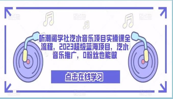 听潮阁学社汽水音乐项目实操课全流程，2023超级蓝海项目，汽水音乐推广，0粉丝也能做-思维屋-分享无限项目创意