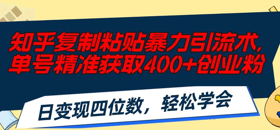 知乎复制粘贴暴力引流术，单号精准获取400+创业粉，日变现四位数，轻松...-思维屋-分享无限项目创意