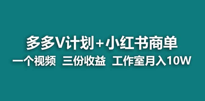 【蓝海项目】多多v计划+小红书商单 一个视频三份收益 工作室月入10w打法-思维屋-分享无限项目创意