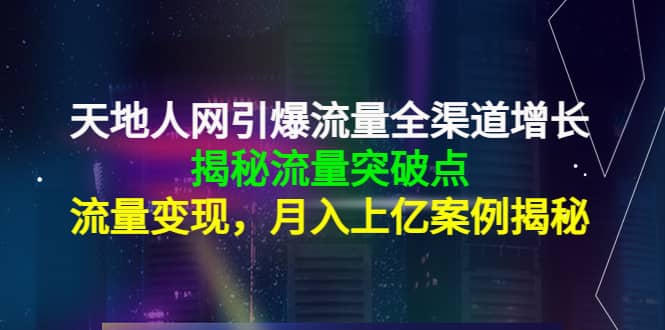 天地人网引爆流量全渠道增长：揭秘流量突然破点，流量变现-思维屋-分享无限项目创意