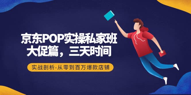 京东POP实操私家班：大促篇，3天时间，实战剖析-从零到百万爆款店铺-思维屋-分享无限项目创意