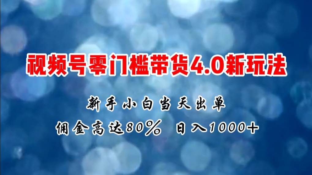 微信视频号零门槛带货4.0新玩法,新手小白当天见收益,日入1000+-思维屋-分享无限项目创意