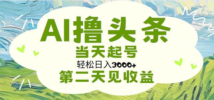 AI撸头条，轻松日入3000+无脑操作，当天起号，第二天见收益-思维屋-分享无限项目创意