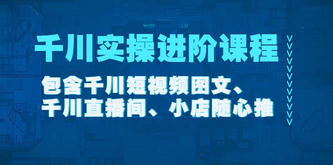 千川实操进阶课程（11月更新）包含千川短视频图文、千川直播间、小店随心推-思维屋-分享无限项目创意