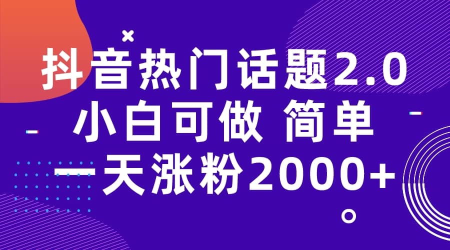 抖音热门话题玩法2.0，一天涨粉2000+（附软件+素材）-思维屋-分享无限项目创意