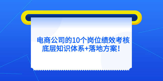 电商公司的10个岗位绩效考核的底层知识体系+落地方案-思维屋-分享无限项目创意