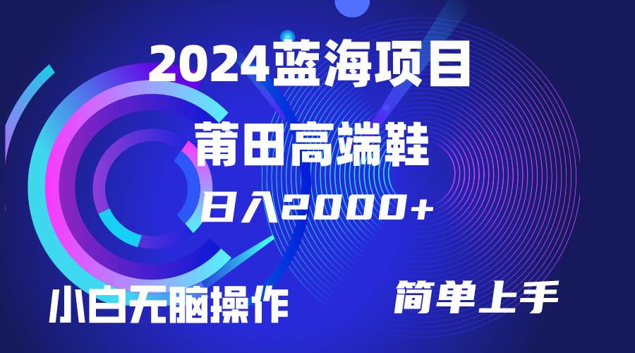 每天两小时日入2000+，卖莆田高端鞋，小白也能轻松掌握，简单无脑操作…-思维屋-分享无限项目创意