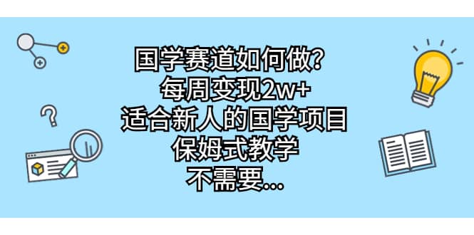 国学赛道如何做？每周变现2w+，适合新人的国学项目，保姆式教学-思维屋-分享无限项目创意