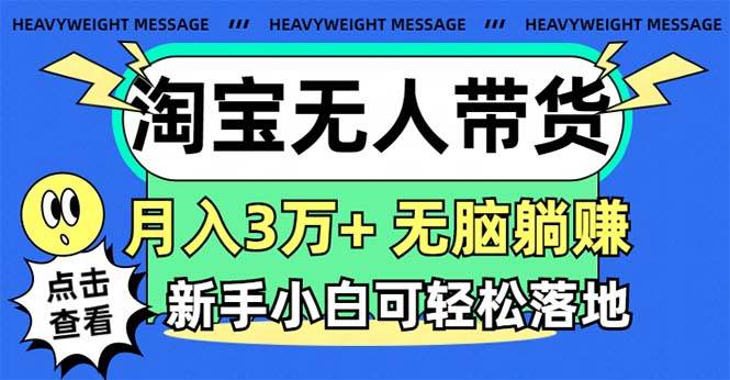 淘宝无人带货3.0高收益玩法，月入3万+，无脑躺赚，新手小白可落地实操-思维屋-分享无限项目创意