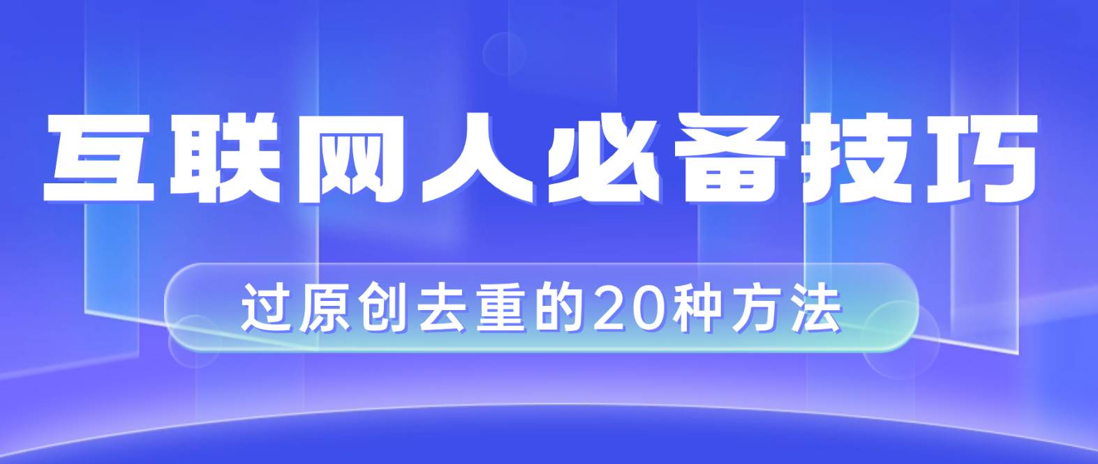 互联网人的必备技巧，剪映视频剪辑的20种去重方法，小白也能通过二创过原创-思维屋-分享无限项目创意