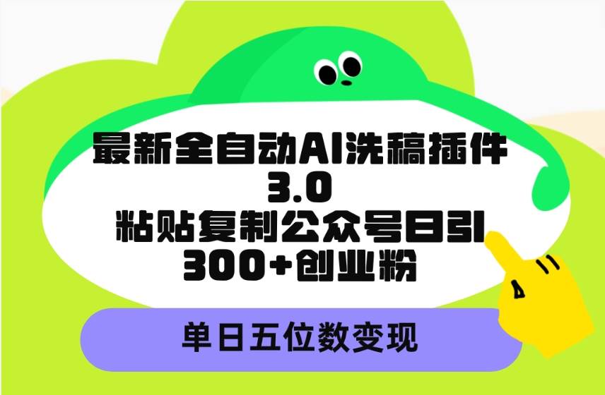 最新全自动AI洗稿插件3.0，粘贴复制公众号日引300+创业粉，单日五位数变现-思维屋-分享无限项目创意