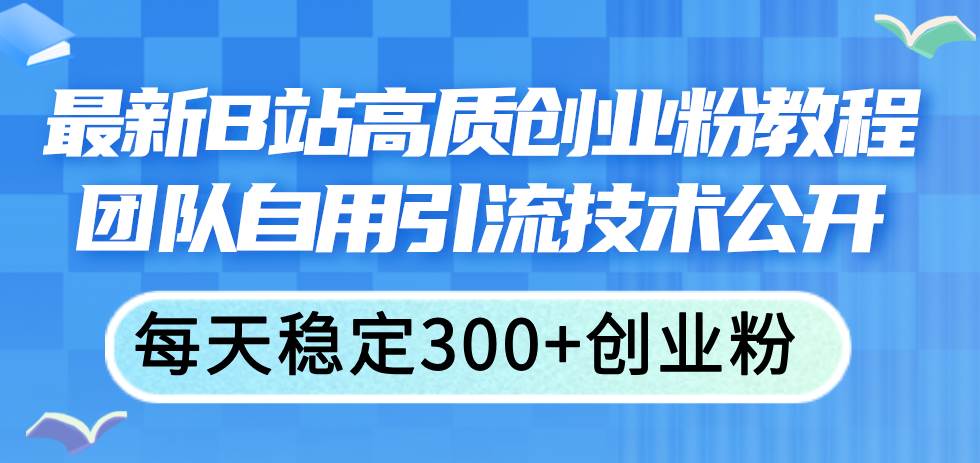 最新B站高质创业粉教程，团队自用引流技术公开-思维屋-分享无限项目创意