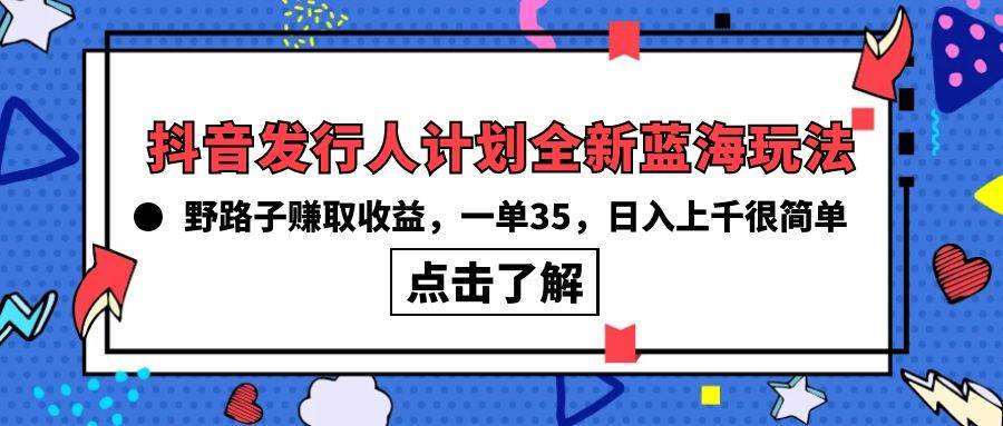 抖音发行人计划全新蓝海玩法，野路子赚取收益，一单35，日入上千很简单!-思维屋-分享无限项目创意