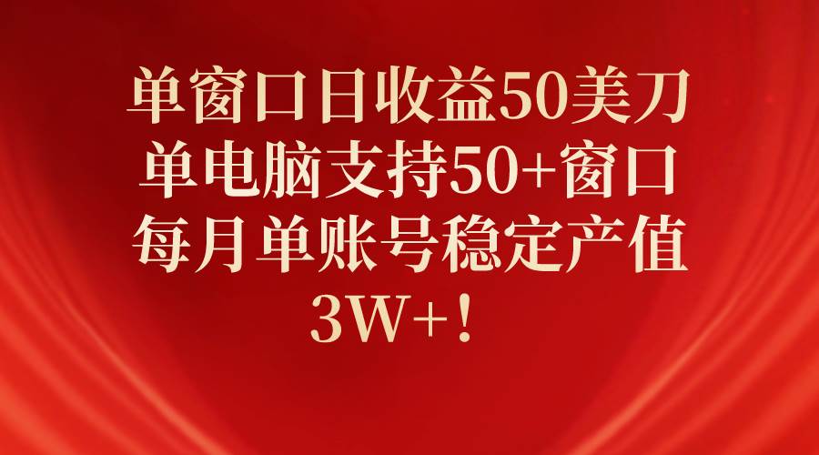 单窗口日收益50美刀，单电脑支持50+窗口，每月单账号稳定产值3W+！-思维屋-分享无限项目创意