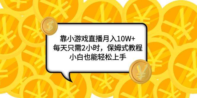 靠小游戏直播月入10W+，每天只需2小时，保姆式教程，小白也能轻松上手-思维屋-分享无限项目创意