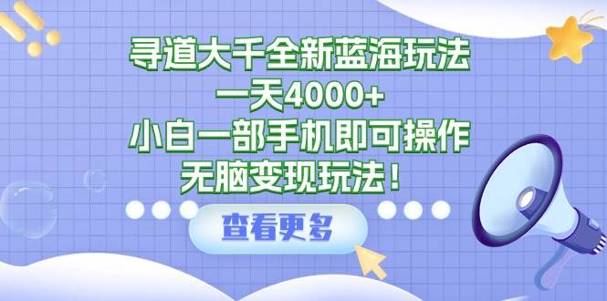寻道大千全新蓝海玩法，一天4000+，小白一部手机即可操作，无脑变现玩法！-思维屋-分享无限项目创意