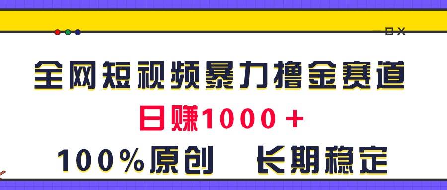 全网短视频暴力撸金赛道，日入1000＋！原创玩法，长期稳定-思维屋-分享无限项目创意
