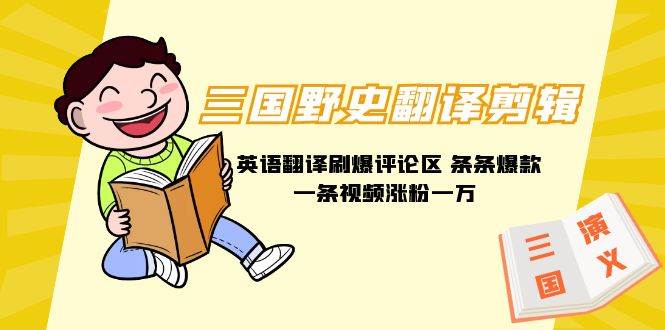 三国野史翻译剪辑 英语翻译刷爆评论区 条条爆款一条视频涨粉1w+附888G素材-思维屋-分享无限项目创意