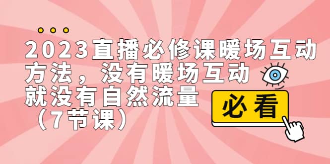 2023直播·必修课暖场互动方法，没有暖场互动，就没有自然流量（7节课）-思维屋-分享无限项目创意