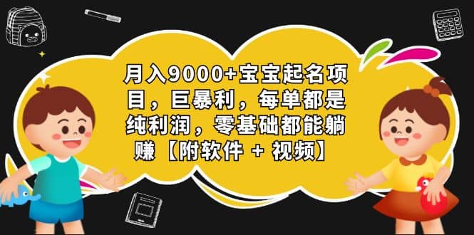 月入9000+宝宝起名项目，巨暴利 每单都是纯利润，0基础躺赚【附软件+视频】-思维屋-分享无限项目创意