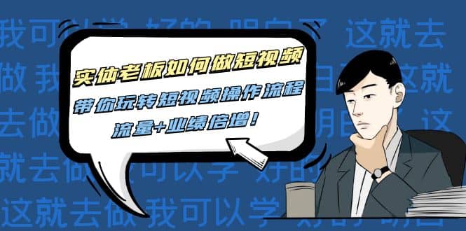 实体老板如何做短视频：带你玩转短视频全套操作流程，流量+业绩倍增-思维屋-分享无限项目创意