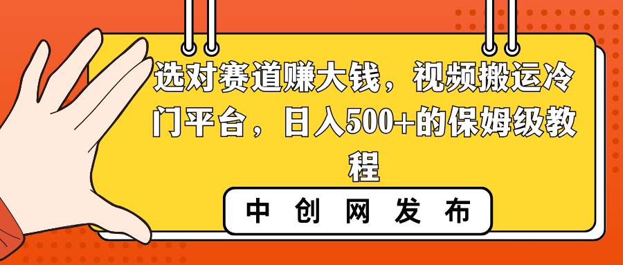 选对赛道赚大钱，视频搬运冷门平台，日入500+的保姆级教程-思维屋-分享无限项目创意