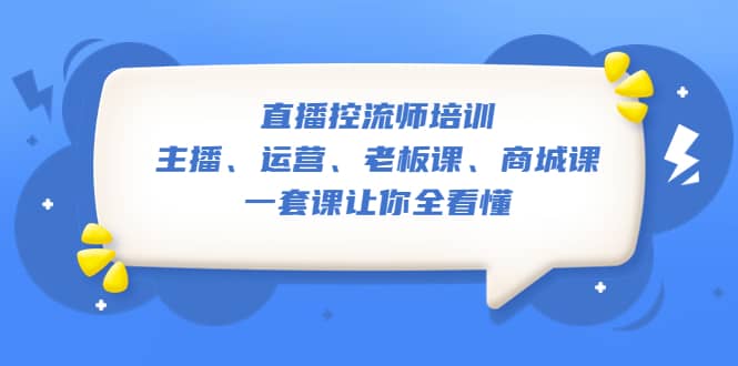 直播·控流师培训：主播、运营、老板课、商城课，一套课让你全看懂-思维屋-分享无限项目创意