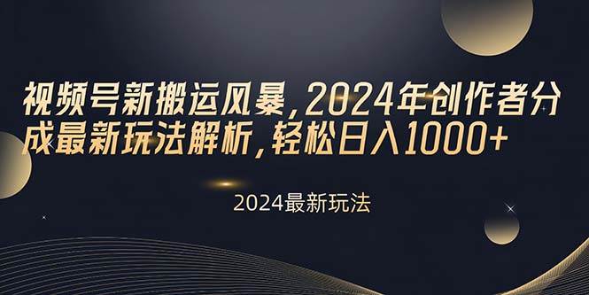 视频号新搬运风暴,2024年创作者分成最新玩法解析,轻松日入1000+-思维屋-分享无限项目创意