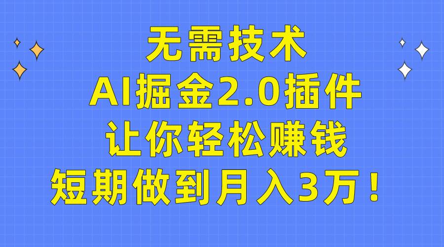无需技术，AI掘金2.0插件让你轻松赚钱，短期做到月入3万！-思维屋-分享无限项目创意