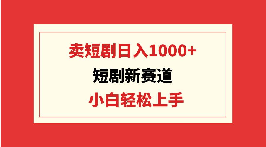短剧新赛道：卖短剧日入1000+，小白轻松上手，可批量-思维屋-分享无限项目创意