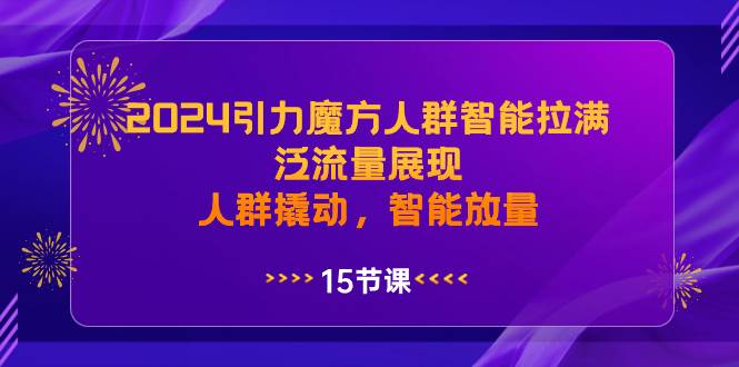 2024引力魔方人群智能拉满，泛流量展现，人群撬动，智能放量-思维屋-分享无限项目创意