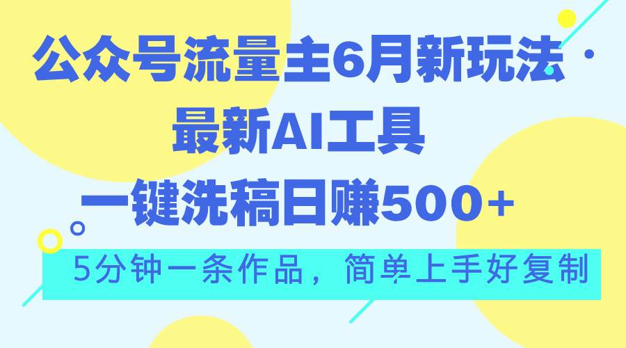 公众号流量主6月新玩法，最新AI工具一键洗稿单号日赚500+，5分钟一条作...-思维屋-分享无限项目创意