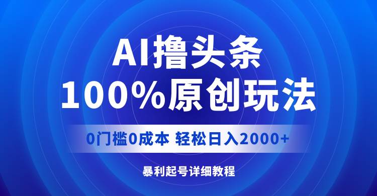 AI撸头条，100%原创玩法，0成本0门槛，轻松日入2000+-思维屋-分享无限项目创意