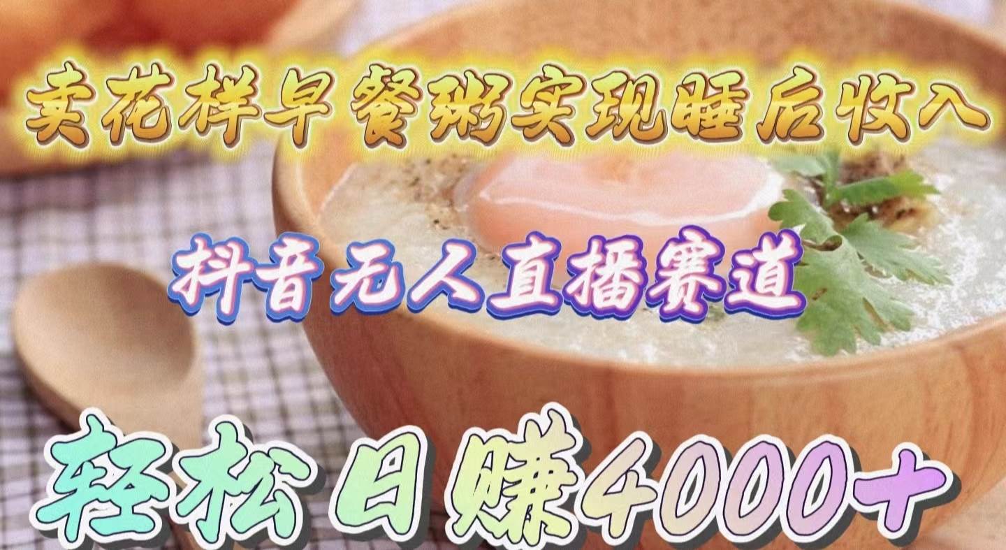 卖花样早餐粥实现睡后收入！抖音无人直播新赛道，轻松日赚4000+-思维屋-分享无限项目创意