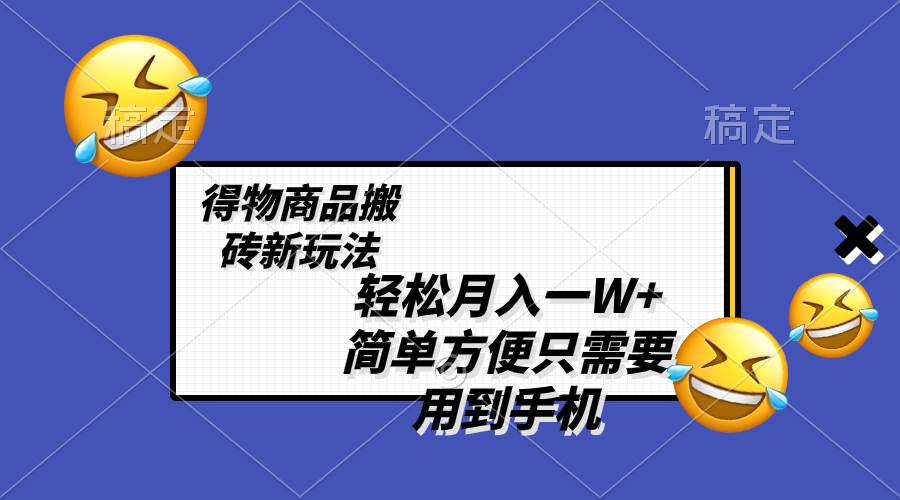 轻松月入一W+，得物商品搬砖新玩法，简单方便 一部手机即可 不需要剪辑制作-思维屋-分享无限项目创意