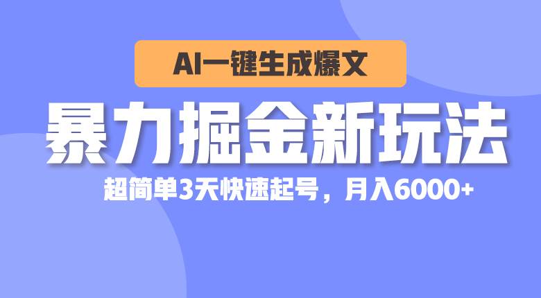 暴力掘金新玩法，AI一键生成爆文，超简单3天快速起号，月入6000+-思维屋-分享无限项目创意