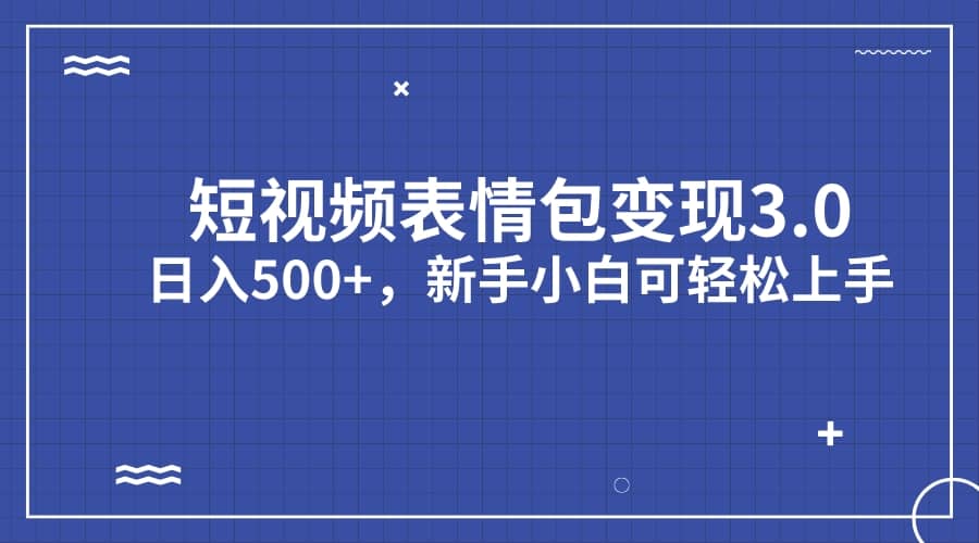 短视频表情包变现项目3.0，日入500+，新手小白轻松上手（教程+资料）-思维屋-分享无限项目创意