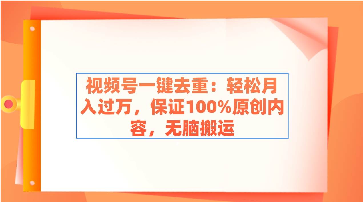 视频号一键去重：轻松月入过万，保证100%原创内容，无脑搬运-思维屋-分享无限项目创意
