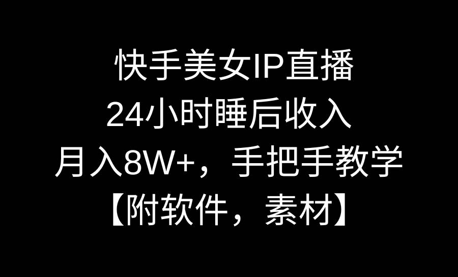 快手美女IP直播，24小时睡后收入，月入8W+，手把手教学【附软件，素材】-思维屋-分享无限项目创意