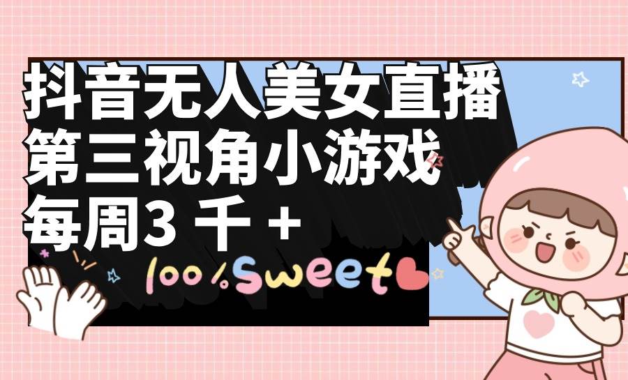 抖音无人美女直播，第三视角小游戏，每周收益3000+-思维屋-分享无限项目创意
