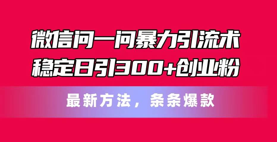 微信问一问暴力引流术，稳定日引300+创业粉，最新方法，条条爆款-思维屋-分享无限项目创意