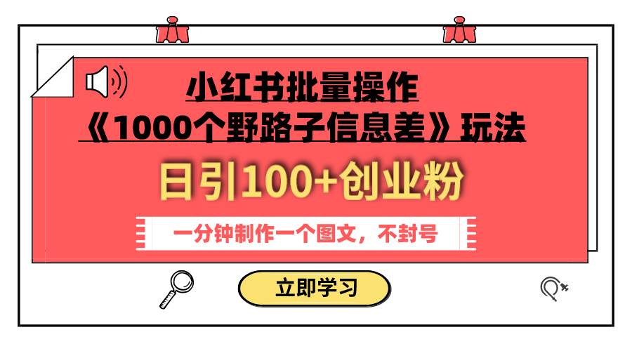 小红书批量操作《1000个野路子信息差》玩法 日引100+创业粉 一分钟一个图文-思维屋-分享无限项目创意