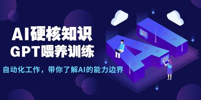 AI硬核知识-GPT喂养训练，自动化工作，带你了解AI的能力边界（10节课）-思维屋-分享无限项目创意