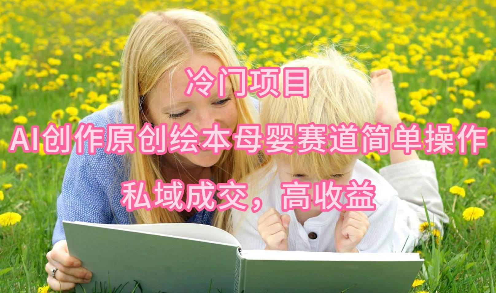冷门项目，AI创作原创绘本母婴赛道简单操作，私域成交，高收益-思维屋-分享无限项目创意
