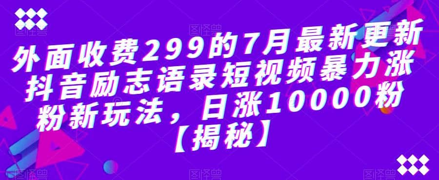 外面收费299的7月最新更新抖音励志语录短视频暴力涨粉新玩法，日涨10000粉【揭秘】-思维屋-分享无限项目创意
