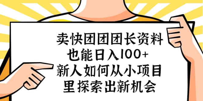 卖快团团团长资料也能日入100+ 新人如何从小项目里探索出新机会-思维屋-分享无限项目创意