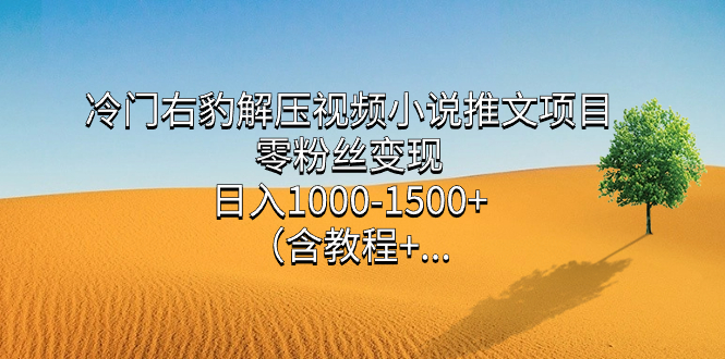 冷门右豹解压视频小说推文项目，零粉丝变现，日入1000-1500+（含教程）-思维屋-分享无限项目创意