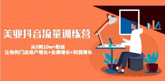 美业抖音流量训练营：从0到10w+粉丝 让你的门店用户增长+业绩增长+利润增长-思维屋-分享无限项目创意