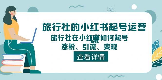 旅行社的小红书起号运营课，旅行社在小红书如何起号、涨粉、引流、变现-思维屋-分享无限项目创意