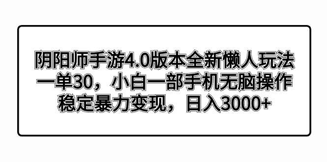 阴阳师手游4.0版本全新懒人玩法，一单30，小白一部手机无脑操作，稳定暴力变现-思维屋-分享无限项目创意